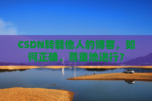 CSDN转载他人的博客，如何正确、尊重地进行？