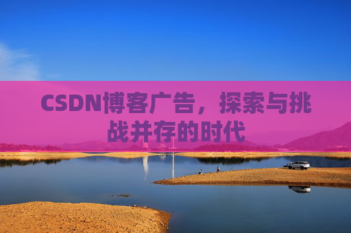 CSDN博客广告，探索与挑战并存的时代