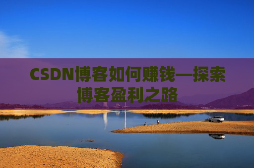 CSDN博客如何赚钱—探索博客盈利之路