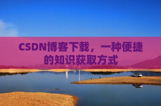 CSDN博客下载，一种便捷的知识获取方式